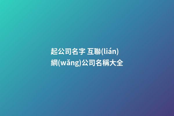 起公司名字 互聯(lián)網(wǎng)公司名稱大全